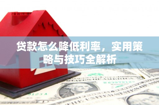 太仓贷款怎么降低利率，实用策略与技巧全解析