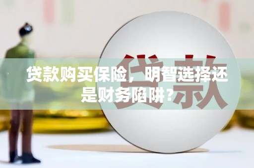 太仓贷款购买保险，明智选择还是财务陷阱？