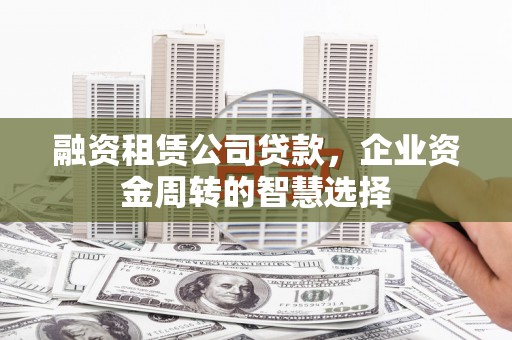 太仓融资租赁公司贷款，企业资金周转的智慧选择