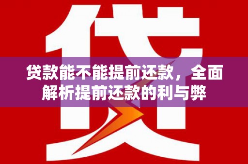 太仓贷款能不能提前还款，全面解析提前还款的利与弊