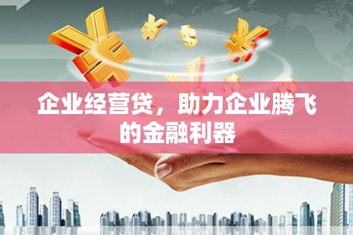 太仓企业经营贷，助力企业腾飞的金融利器