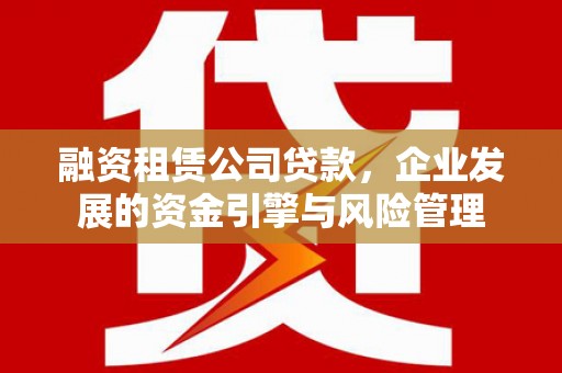 太仓融资租赁公司贷款，企业发展的资金引擎与风险管理