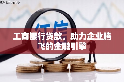 太仓工商银行贷款，助力企业腾飞的金融引擎