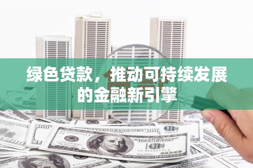 太仓绿色贷款，推动可持续发展的金融新引擎