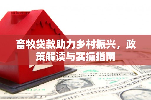 太仓畜牧贷款助力乡村振兴，政策解读与实操指南
