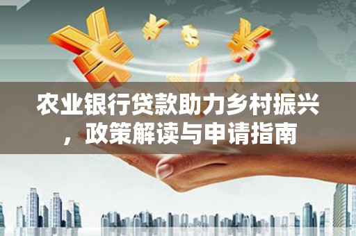 太仓农业银行贷款助力乡村振兴，政策解读与申请指南