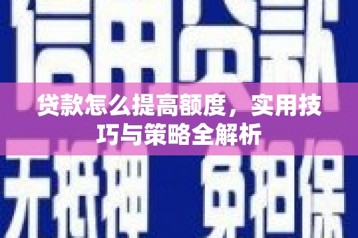 太仓贷款怎么提高额度，实用技巧与策略全解析