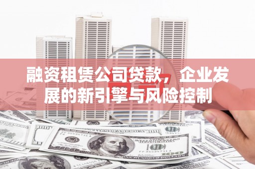 太仓融资租赁公司贷款，企业发展的新引擎与风险控制