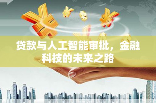 太仓贷款与人工智能审批，金融科技的未来之路