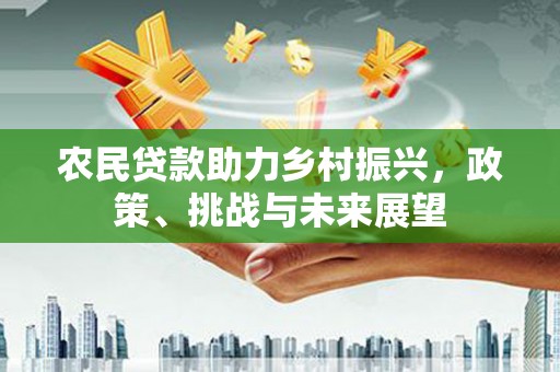 太仓农民贷款助力乡村振兴，政策、挑战与未来展望
