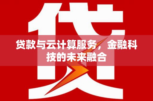 太仓贷款与云计算服务，金融科技的未来融合
