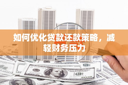太仓如何优化贷款还款策略，减轻财务压力