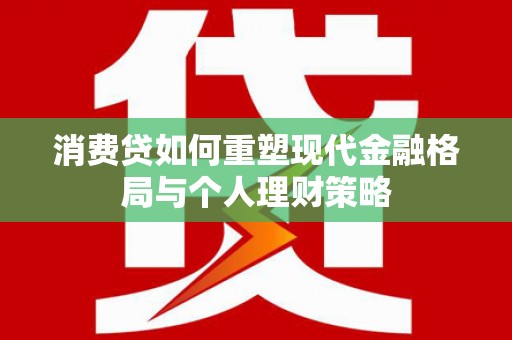太仓消费贷如何重塑现代金融格局与个人理财策略
