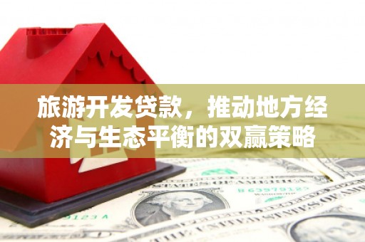太仓旅游开发贷款，推动地方经济与生态平衡的双赢策略