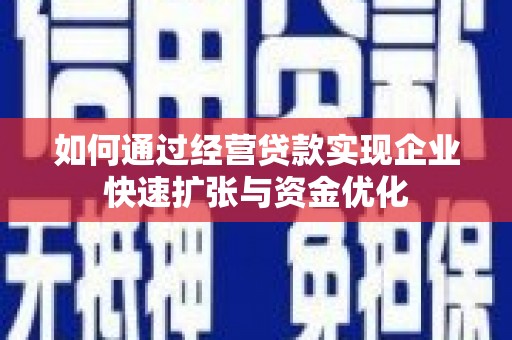 太仓如何通过经营贷款实现企业快速扩张与资金优化