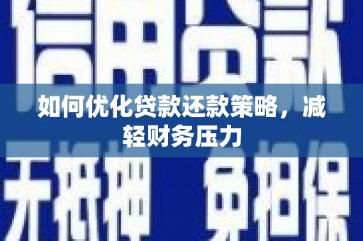 太仓如何优化贷款还款策略，减轻财务压力