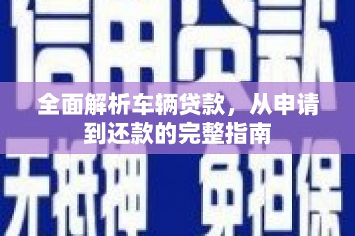 太仓全面解析车辆贷款，从申请到还款的完整指南