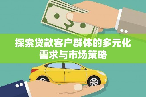 太仓探索贷款客户群体的多元化需求与市场策略