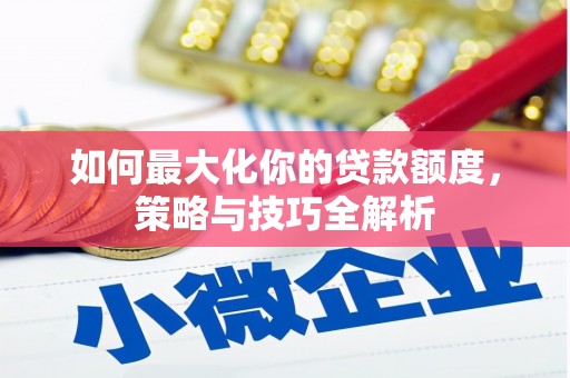 太仓如何最大化你的贷款额度，策略与技巧全解析