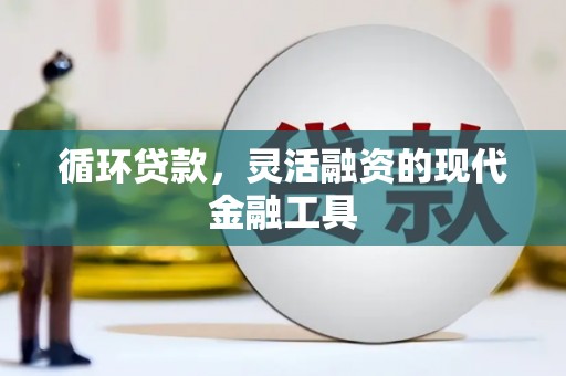 太仓循环贷款，灵活融资的现代金融工具