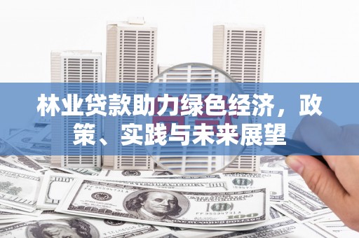 太仓林业贷款助力绿色经济，政策、实践与未来展望