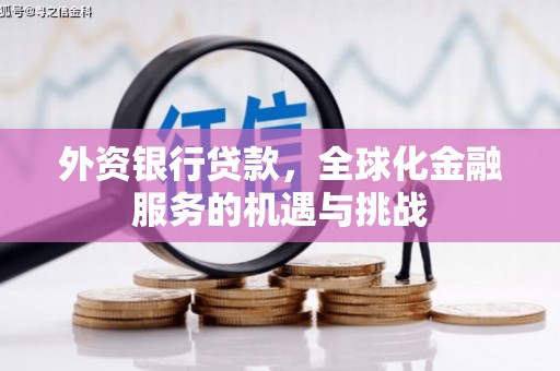 太仓外资银行贷款，全球化金融服务的机遇与挑战