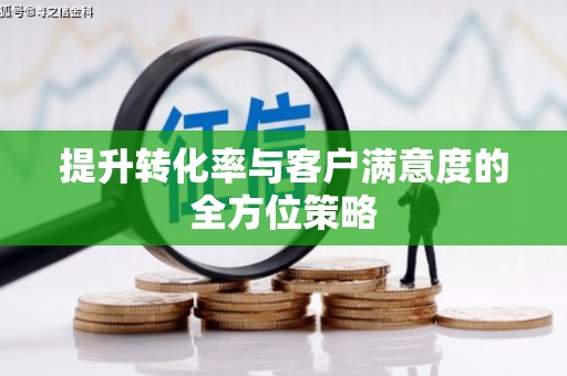太仓提升转化率与客户满意度的全方位策略