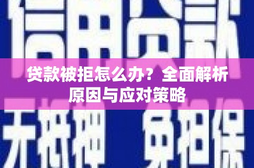 太仓贷款被拒怎么办？全面解析原因与应对策略