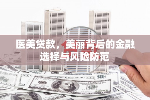 太仓医美贷款，美丽背后的金融选择与风险防范