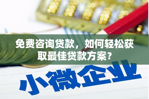 太仓免费咨询贷款，如何轻松获取最佳贷款方案？